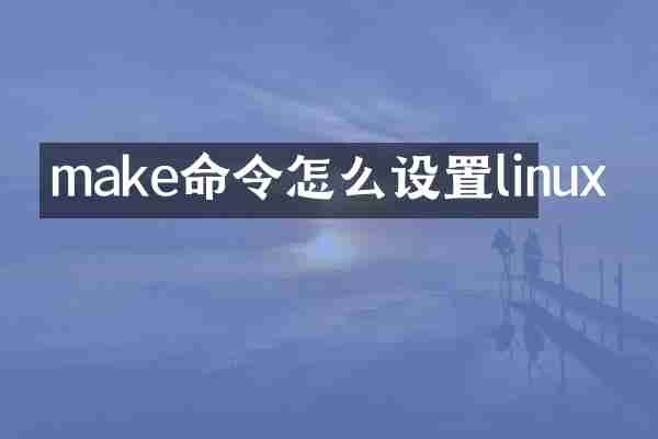 make命令怎么设置linux