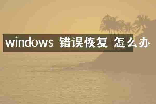windows 错误恢复 怎么办