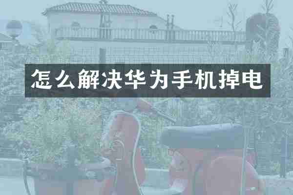 怎么解决华为手机掉电