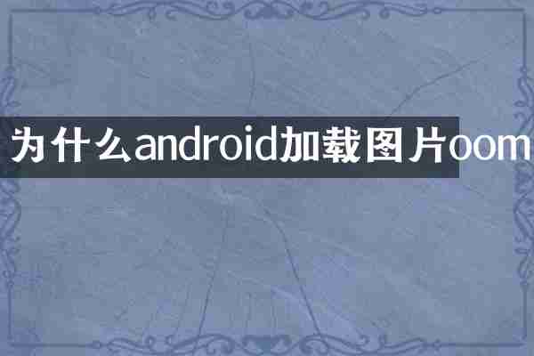 为什么android加载图片oom