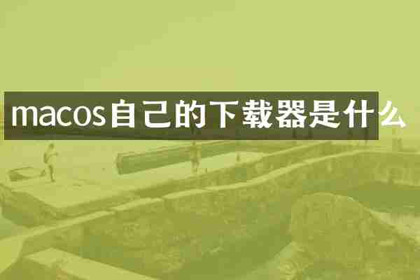 macos自己的下载器是什么