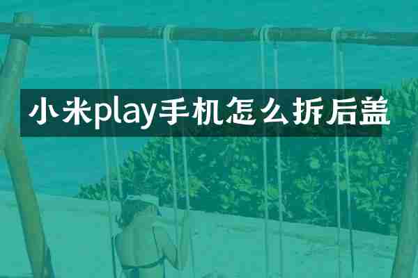 小米play手机怎么拆后盖