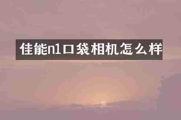 佳能n1口袋相机怎么样