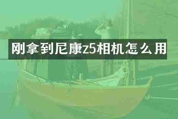 刚拿到尼康z5相机怎么用