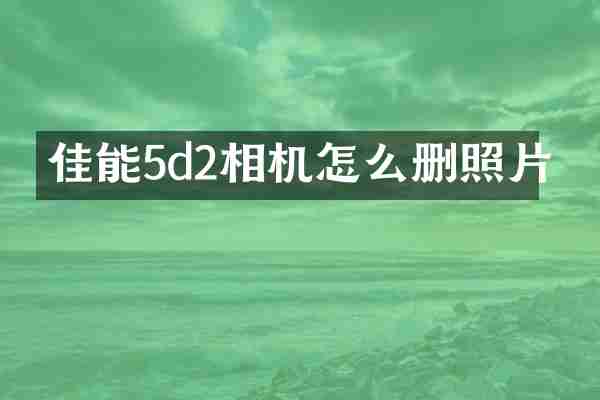 佳能5d2相机怎么删照片