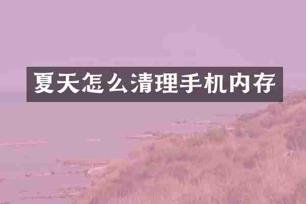 夏天怎么清理手机内存