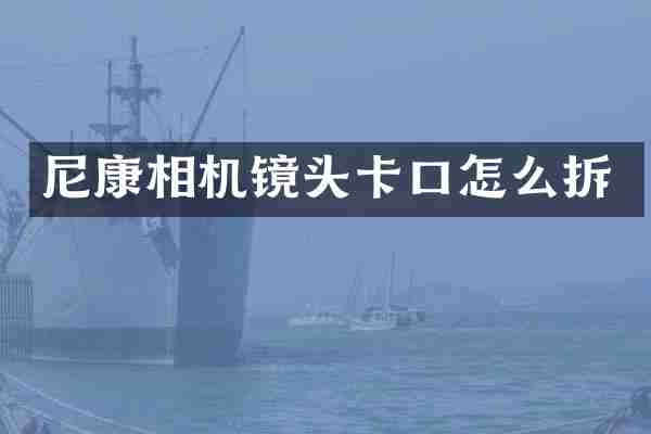 尼康相机镜头卡口怎么拆