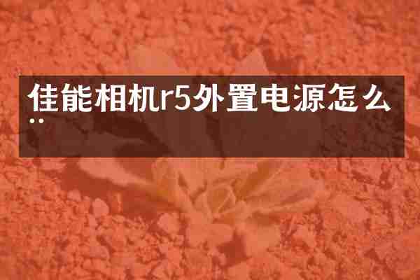 佳能相机r5外置电源怎么用
