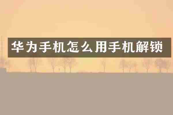 华为手机怎么用手机解锁