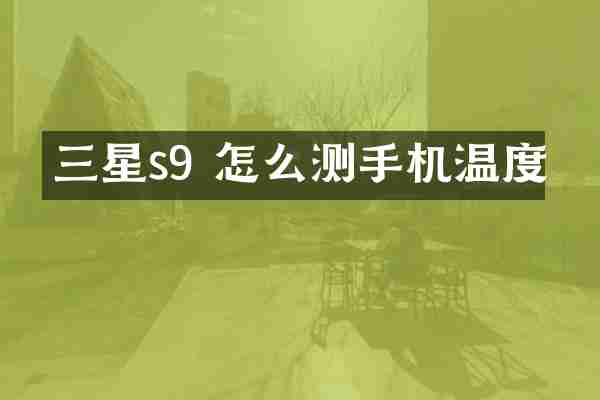 三星s9 怎么测手机温度
