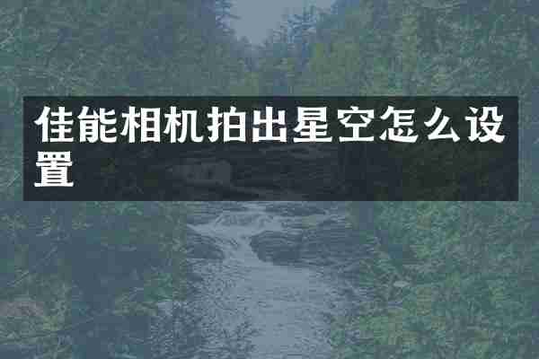 佳能相机拍出星空怎么设置