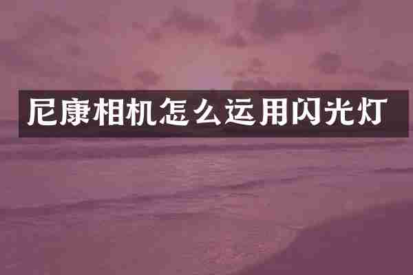 尼康相机怎么运用闪光灯