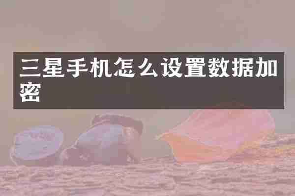 三星手机怎么设置数据加密