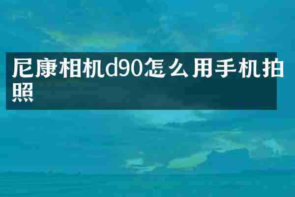 尼康相机d90怎么用手机拍照