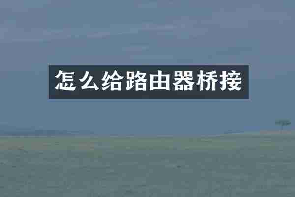 怎么给路由器桥接
