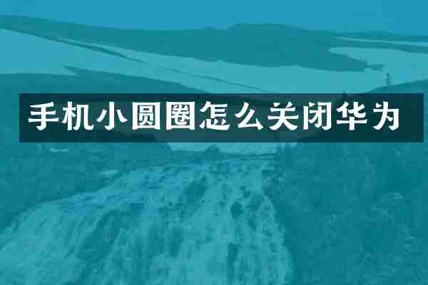 手机小圆圈怎么关闭华为