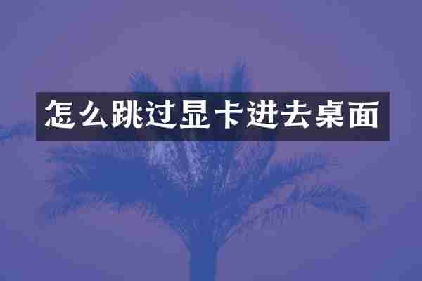 怎么跳过显卡进去桌面