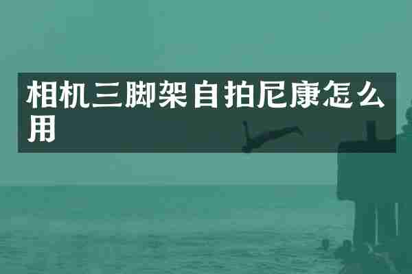 相机三脚架自拍尼康怎么用