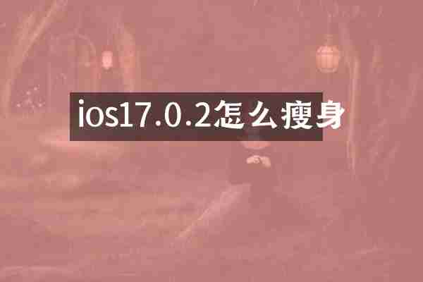 ios17.0.2怎么瘦身
