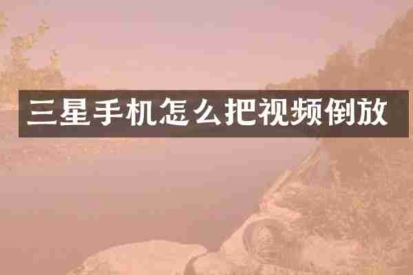 三星手机怎么把视频倒放