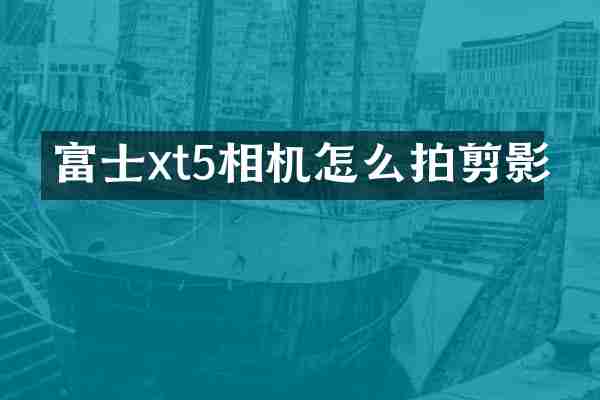 富士xt5相机怎么拍剪影