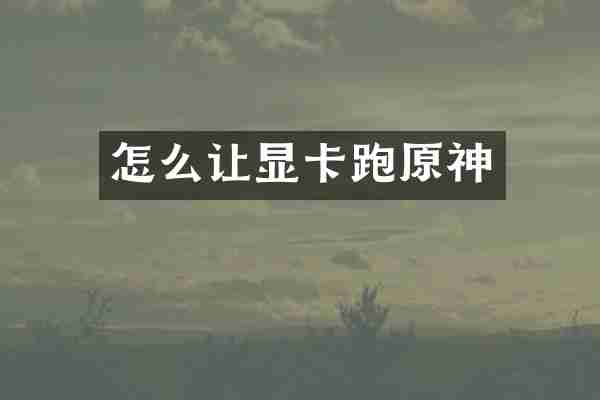 怎么让显卡跑原神