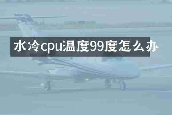 水冷cpu温度99度怎么办