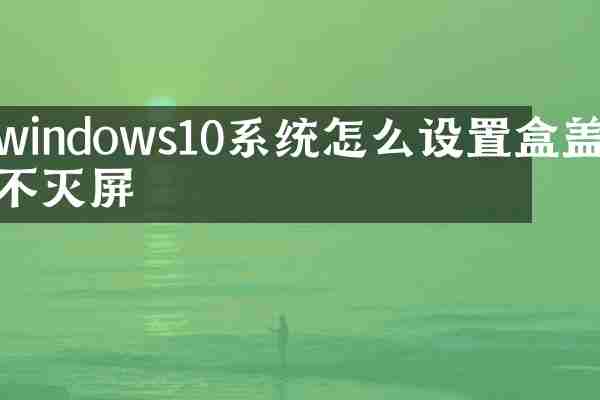 windows10系统怎么设置盒盖不灭屏