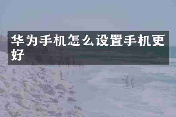 华为手机怎么设置手机更好