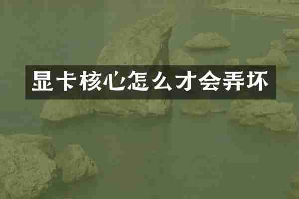 显卡核心怎么才会弄坏