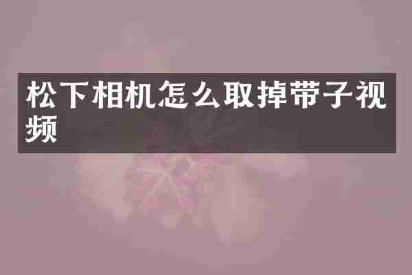 相机怎么取掉带子视频