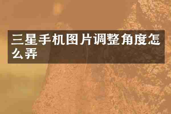 三星手机图片调整角度怎么弄