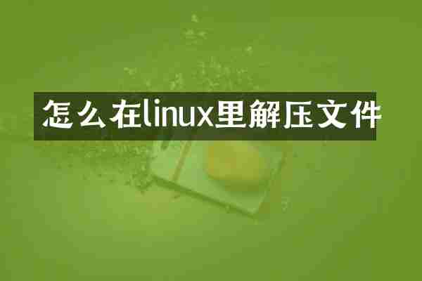 怎么在linux里解压文件