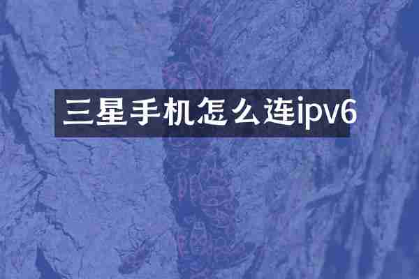 三星手机怎么连ipv6