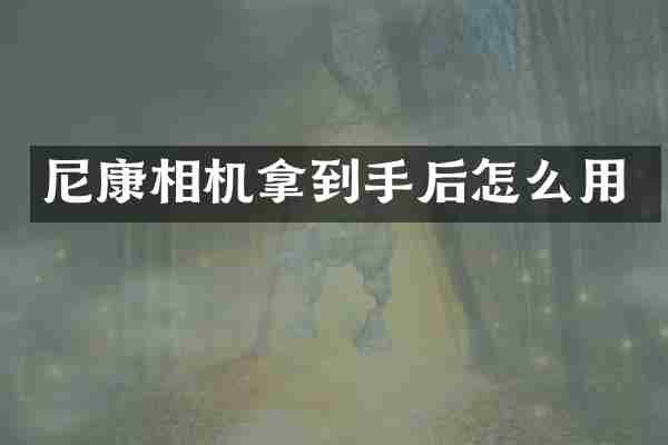 尼康相机拿到手后怎么用