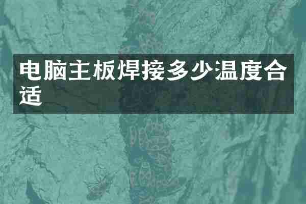 电脑主板焊接多少温度合适