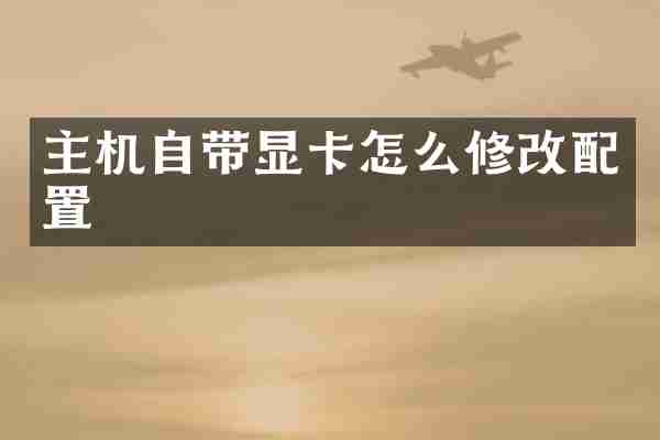 主机自带显卡怎么修改配置