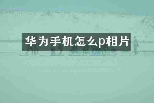 华为手机怎么p相片