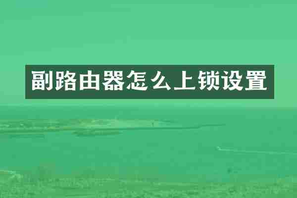 副路由器怎么上锁设置