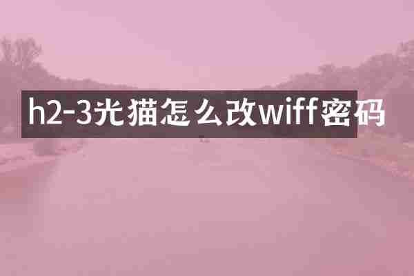 h2-3光猫怎么改wiff密码