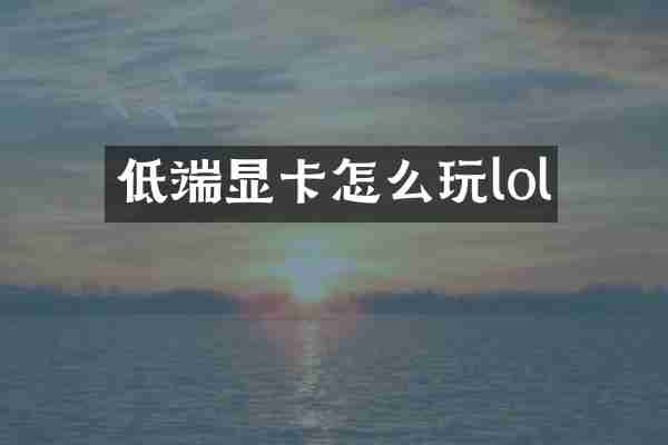 低端显卡怎么玩lol