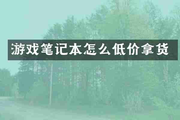 游戏笔记本怎么低价拿货