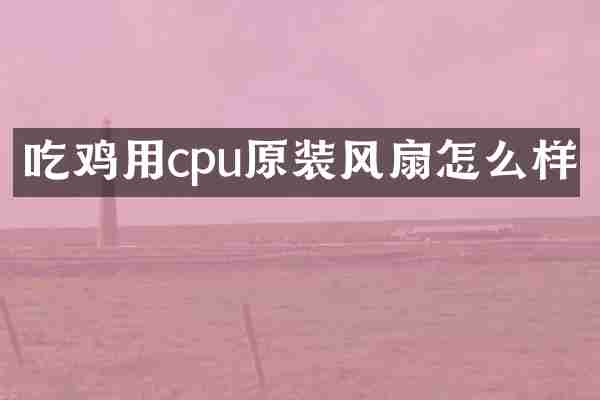 吃鸡用cpu原装风扇怎么样