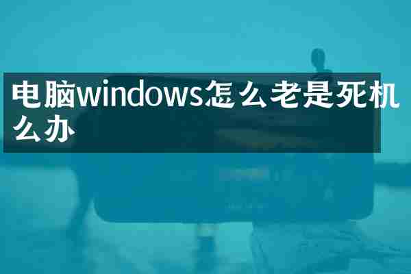 电脑windows怎么老是死机怎么办
