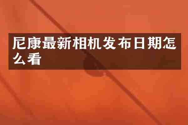 尼康最新相机发布日期怎么看