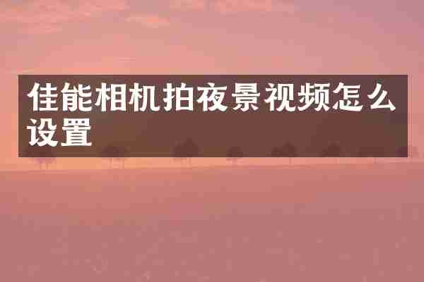 佳能相机拍夜景视频怎么设置