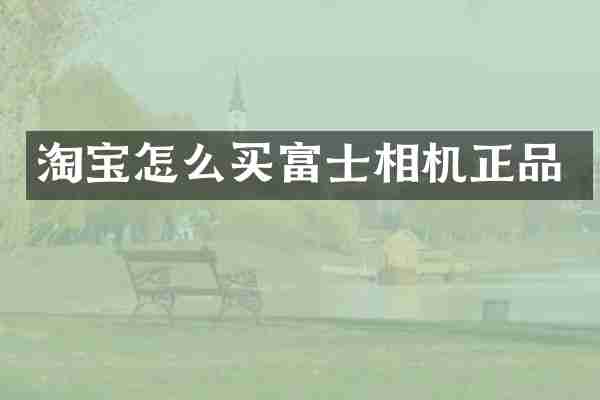 淘宝怎么买富士相机正品