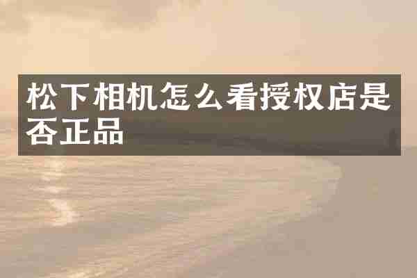 相机怎么看授权店是否正品