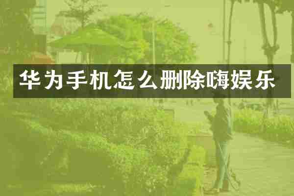 华为手机怎么删除嗨娱乐