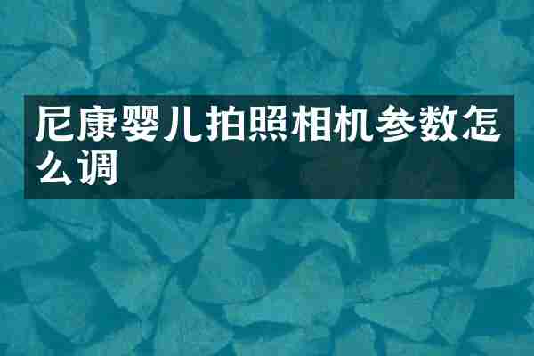 尼康婴儿拍照相机参数怎么调